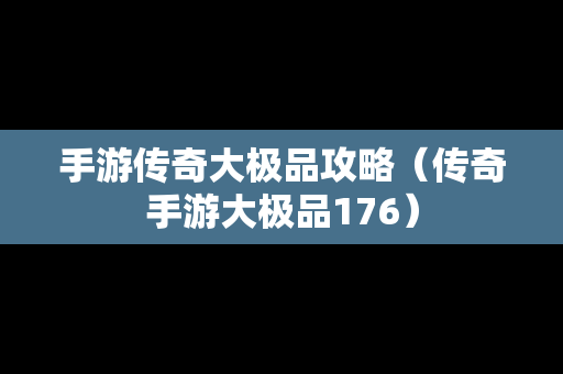 手游传奇大极品攻略（传奇手游大极品176）