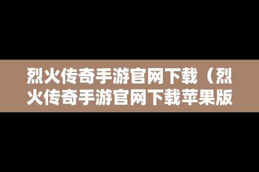烈火传奇手游官网下载（烈火传奇手游官网下载苹果版）