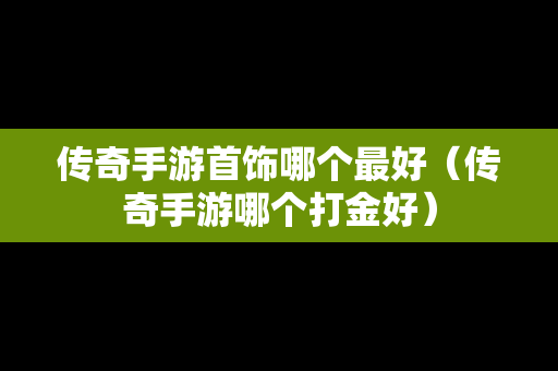传奇手游首饰哪个最好（传奇手游哪个打金好）