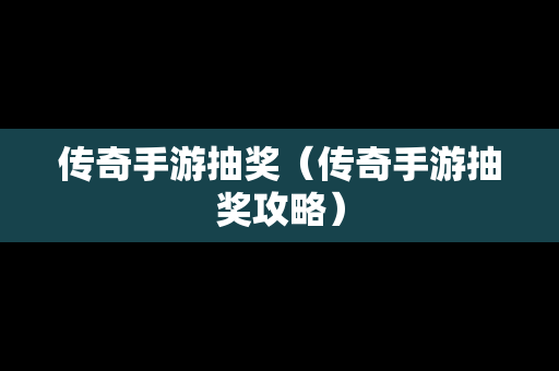 传奇手游抽奖（传奇手游抽奖攻略）