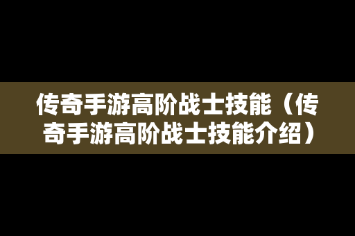 传奇手游高阶战士技能（传奇手游高阶战士技能介绍）