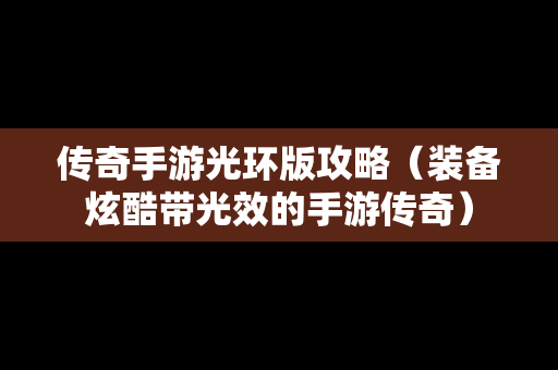 传奇手游光环版攻略（装备炫酷带光效的手游传奇）