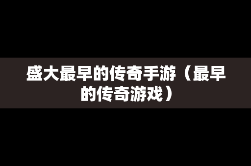 盛大最早的传奇手游（最早的传奇游戏）