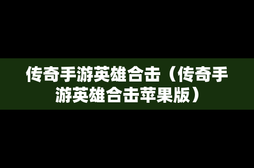 传奇手游英雄合击（传奇手游英雄合击苹果版）