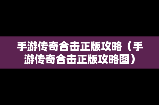 手游传奇合击正版攻略（手游传奇合击正版攻略图）