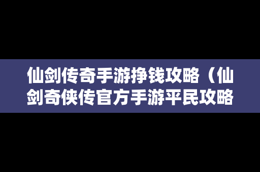 仙剑传奇手游挣钱攻略（仙剑奇侠传官方手游平民攻略大全）