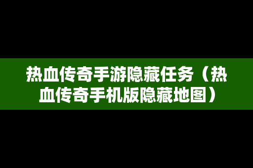 热血传奇手游隐藏任务（热血传奇手机版隐藏地图）
