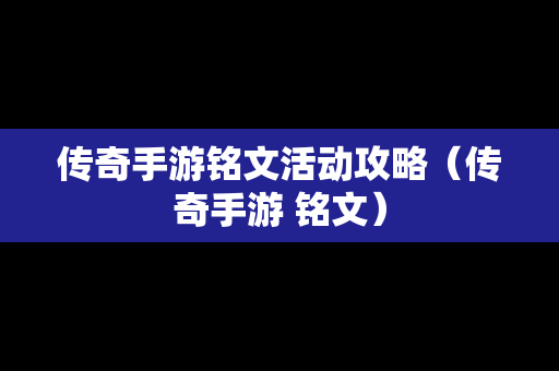 传奇手游铭文活动攻略（传奇手游 铭文）