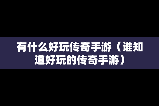 有什么好玩传奇手游（谁知道好玩的传奇手游）