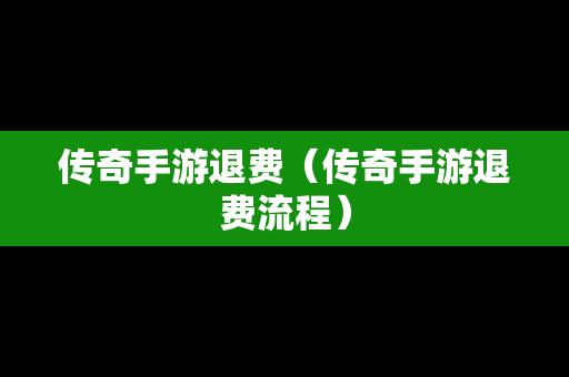 传奇手游退费（传奇手游退费流程）