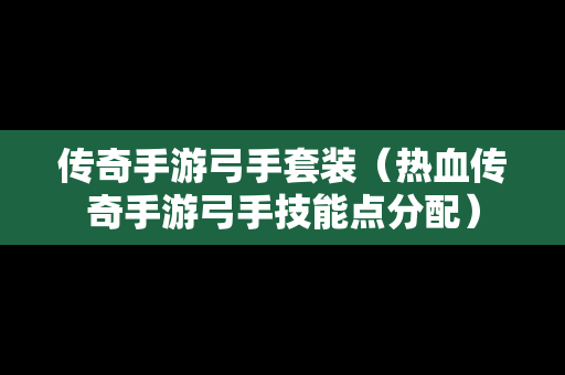 传奇手游弓手套装（热血传奇手游弓手技能点分配）