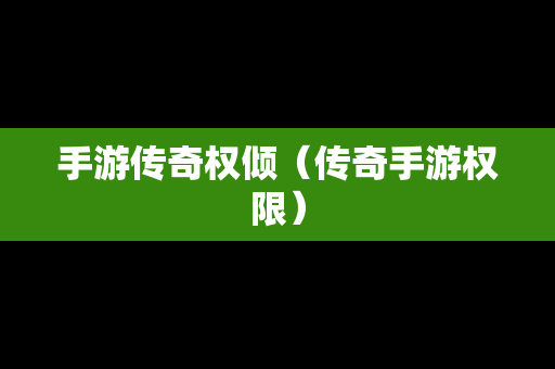 手游传奇权倾（传奇手游权限）
