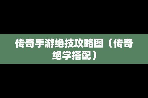 传奇手游绝技攻略图（传奇绝学搭配）