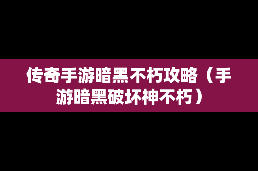 传奇手游暗黑不朽攻略（手游暗黑破坏神不朽）