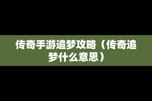 传奇手游追梦攻略（传奇追梦什么意思）