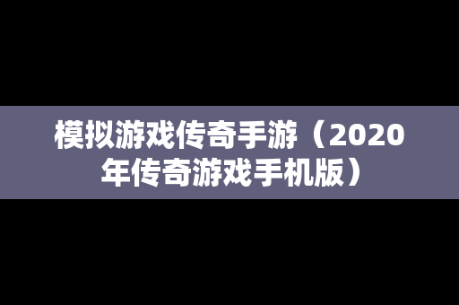 模拟游戏传奇手游（2020年传奇游戏手机版）