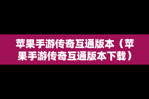 苹果手游传奇互通版本（苹果手游传奇互通版本下载）