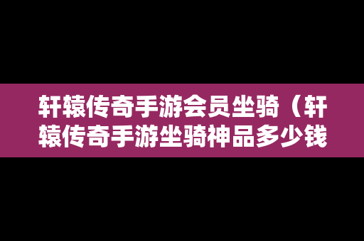轩辕传奇手游会员坐骑（轩辕传奇手游坐骑神品多少钱能抽到）