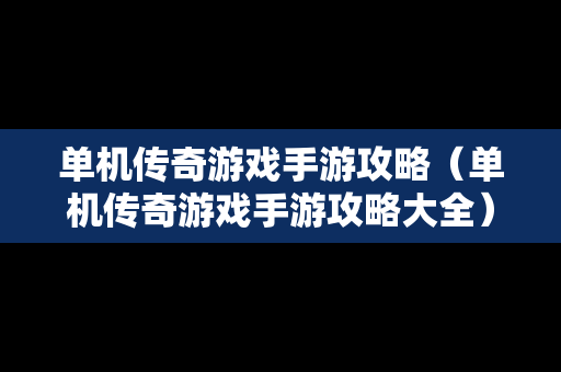 单机传奇游戏手游攻略（单机传奇游戏手游攻略大全）