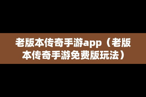 老版本传奇手游app（老版本传奇手游免费版玩法）