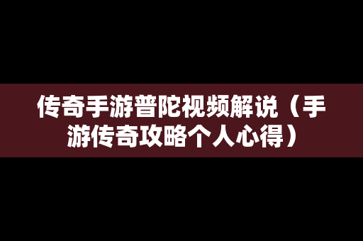 传奇手游普陀视频解说（手游传奇攻略个人心得）