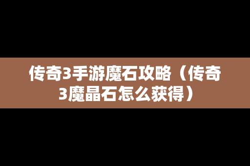传奇3手游魔石攻略（传奇3魔晶石怎么获得）