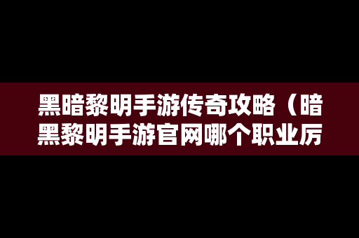 黑暗黎明手游传奇攻略（暗黑黎明手游官网哪个职业厉害）