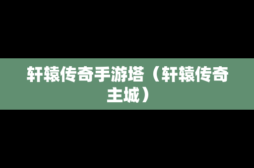 轩辕传奇手游塔（轩辕传奇主城）