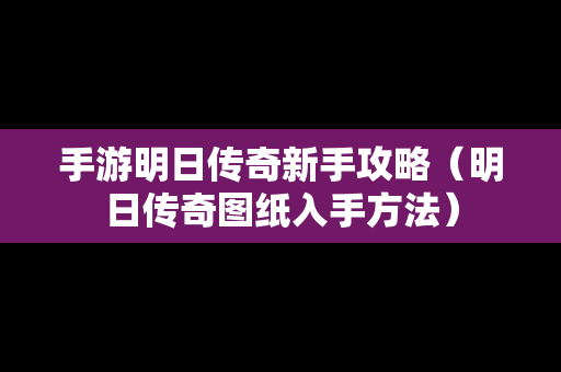 手游明日传奇新手攻略（明日传奇图纸入手方法）