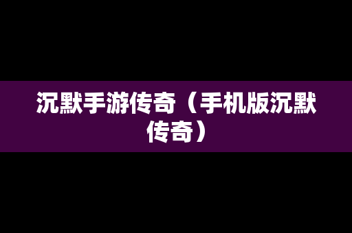 沉默手游传奇（手机版沉默传奇）