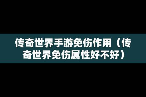 传奇世界手游免伤作用（传奇世界免伤属性好不好）