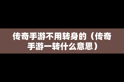 传奇手游不用转身的（传奇手游一转什么意思）
