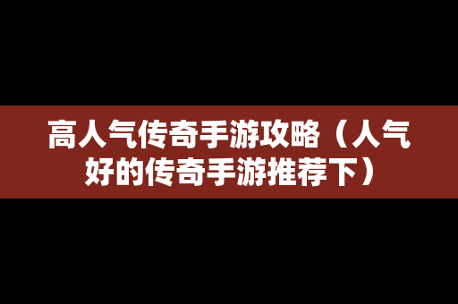 高人气传奇手游攻略（人气好的传奇手游推荐下）