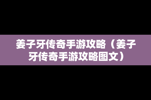 姜子牙传奇手游攻略（姜子牙传奇手游攻略图文）