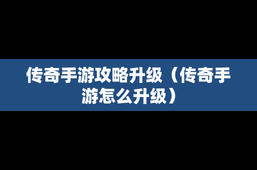 传奇手游攻略升级（传奇手游怎么升级）
