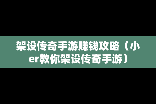 架设传奇手游赚钱攻略（小er教你架设传奇手游）