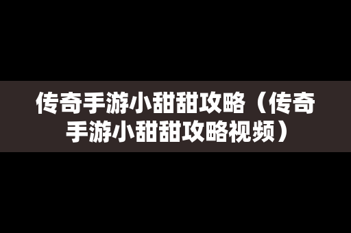 传奇手游小甜甜攻略（传奇手游小甜甜攻略视频）