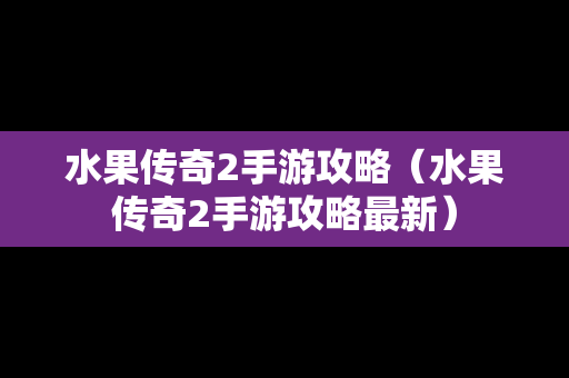 水果传奇2手游攻略（水果传奇2手游攻略最新）