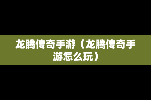 龙腾传奇手游（龙腾传奇手游怎么玩）