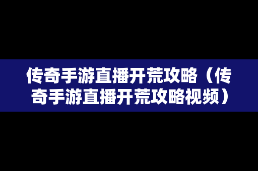 传奇手游直播开荒攻略（传奇手游直播开荒攻略视频）