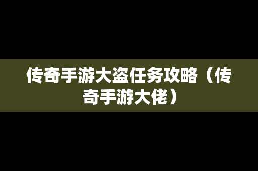 传奇手游大盗任务攻略（传奇手游大佬）