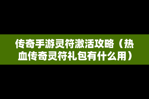 传奇手游灵符激活攻略（热血传奇灵符礼包有什么用）