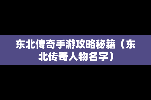 东北传奇手游攻略秘籍（东北传奇人物名字）