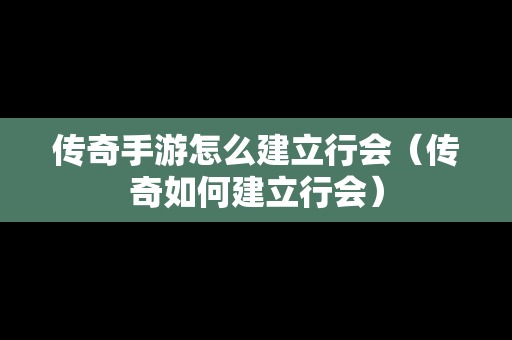 传奇手游怎么建立行会（传奇如何建立行会）