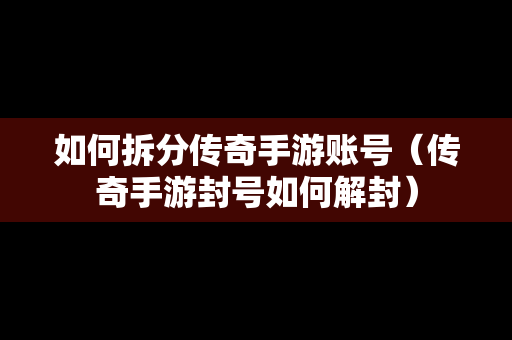 如何拆分传奇手游账号（传奇手游封号如何解封）