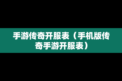 手游传奇开服表（手机版传奇手游开服表）