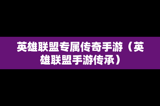 英雄联盟专属传奇手游（英雄联盟手游传承）
