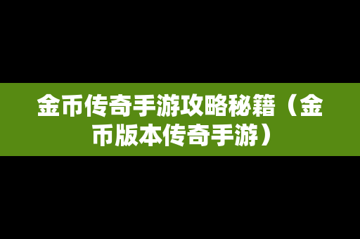金币传奇手游攻略秘籍（金币版本传奇手游）