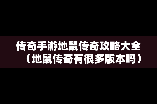 传奇手游地鼠传奇攻略大全（地鼠传奇有很多版本吗）