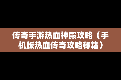 传奇手游热血神殿攻略（手机版热血传奇攻略秘籍）